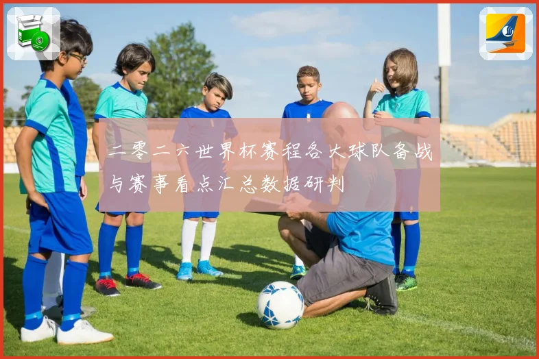 二零二六世界杯赛程各大球队备战与赛事看点汇总数据研判