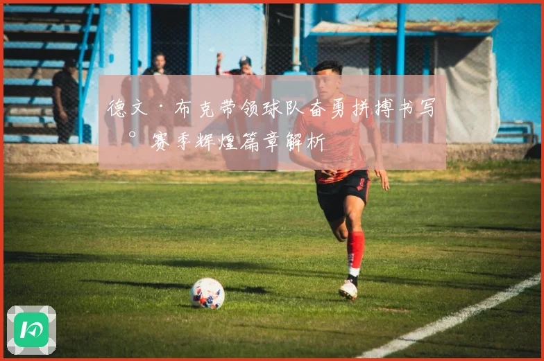 德文·布克带领球队奋勇拼搏书写新赛季辉煌篇章解析
