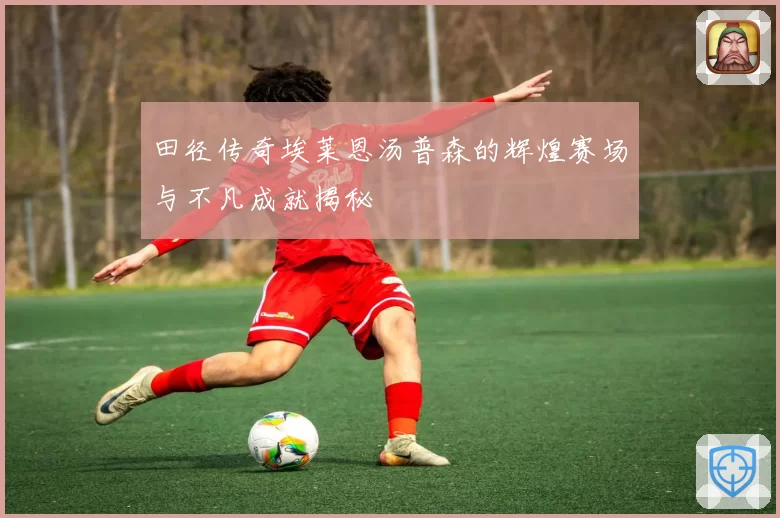 田径传奇埃莱恩汤普森的辉煌赛场与不凡成就揭秘