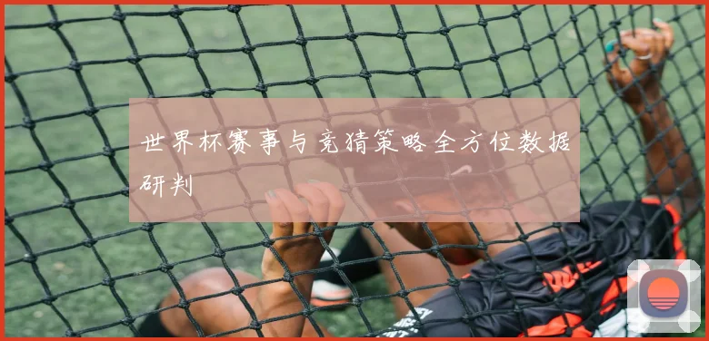 世界杯赛事与竞猜策略全方位数据研判