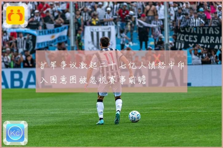 扩军争议激起二十七亿人愤怒中印入围意图被忽视赛事前瞻