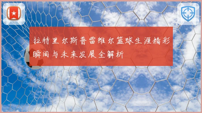 拉特里尔斯普雷维尔篮球生涯精彩瞬间与未来发展全解析