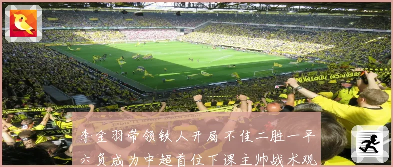 李金羽带领铁人开局不佳二胜一平六负成为中超首位下课主帅战术观察