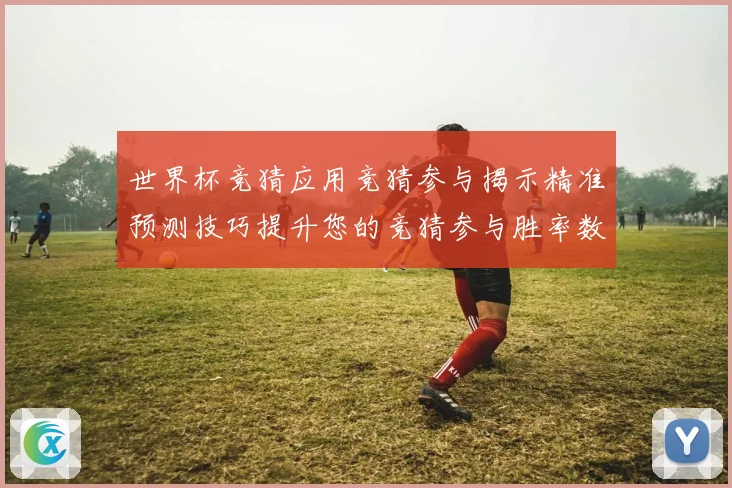 世界杯竞猜应用竞猜参与揭示精准预测技巧提升您的竞猜参与胜率数据研判