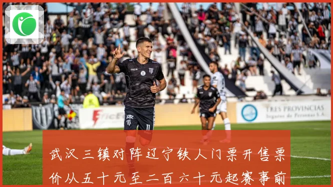 武汉三镇对阵辽宁铁人门票开售票价从五十元至二百六十元起赛事前瞻