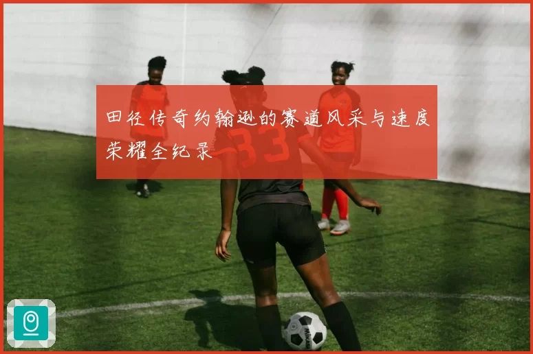 田径传奇约翰逊的赛道风采与速度荣耀全纪录