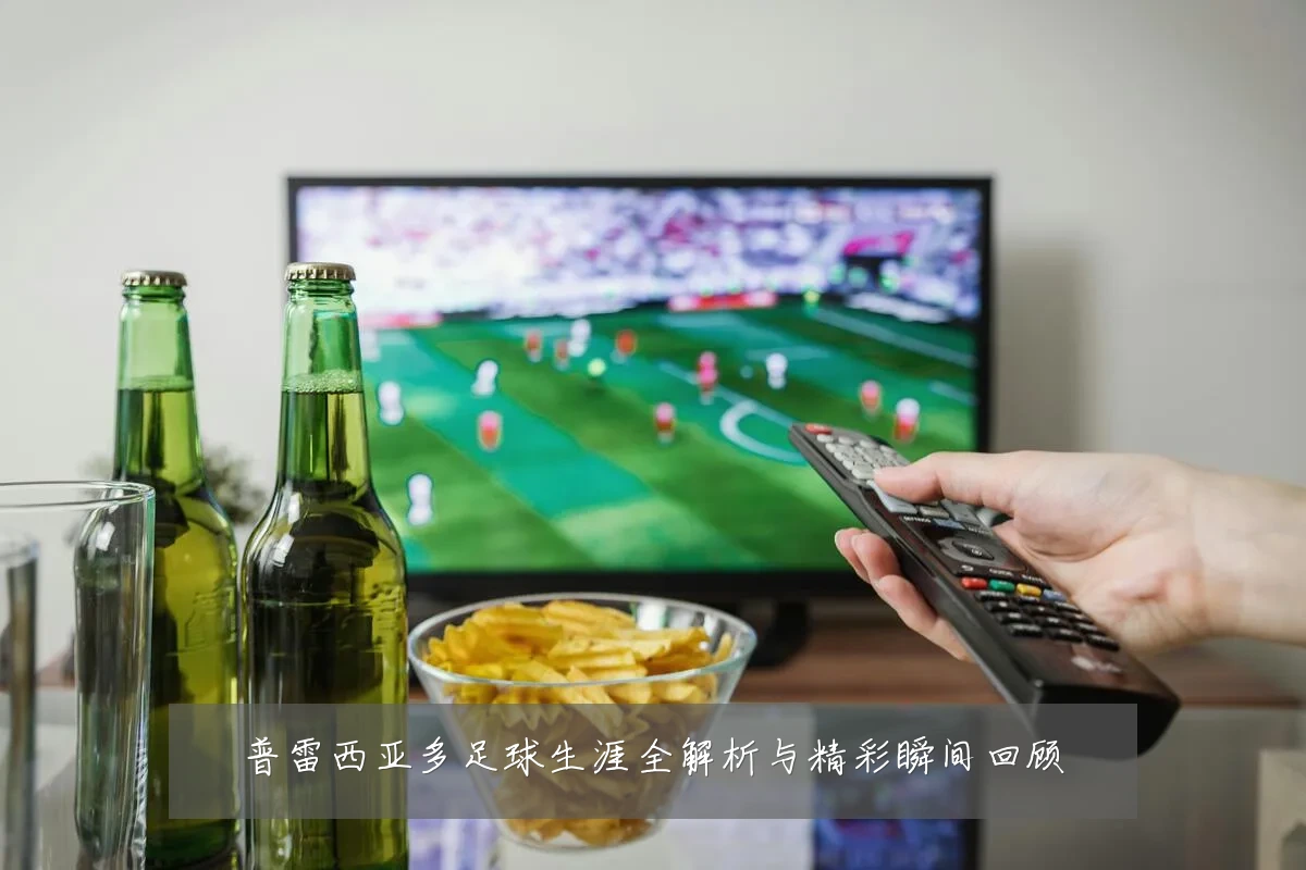 普雷西亚多足球生涯全解析与精彩瞬间回顾