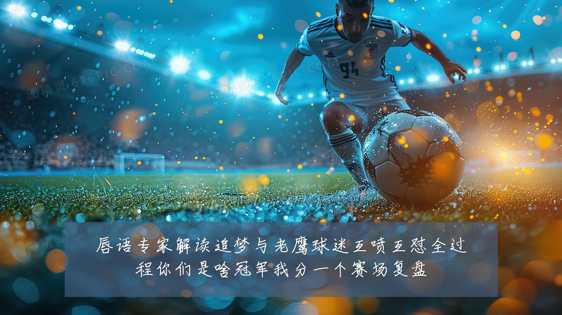唇语专家解读追梦与老鹰球迷互喷互怼全过程你们是啥冠军我分一个赛场复盘
